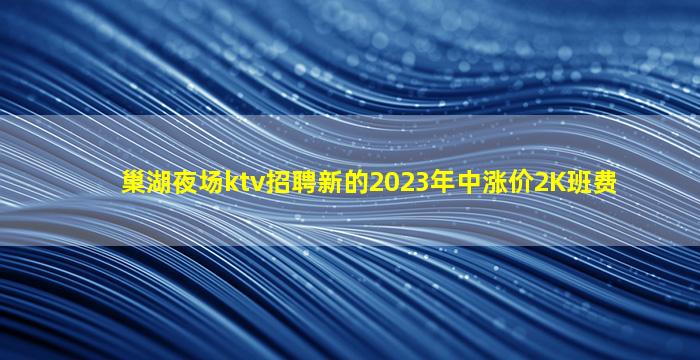 巢湖夜场ktv招聘新的2023年中涨价2K班费